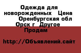 Одежда для новорожденных › Цена ­ 550 - Оренбургская обл., Орск г. Другое » Продам   